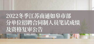 2022冬季江苏南通如皋市部分单位招聘合同制人员笔试成绩及资格复审公告