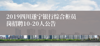 2019四川遂宁银行综合柜员岗招聘10-20人公告