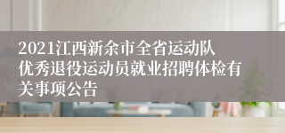 2021江西新余市全省运动队优秀退役运动员就业招聘体检有关事项公告