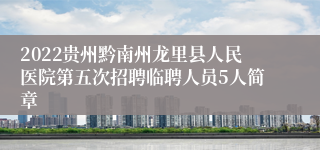 2022贵州黔南州龙里县人民医院第五次招聘临聘人员5人简章