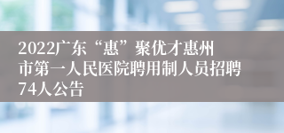 2022广东“惠”聚优才惠州市第一人民医院聘用制人员招聘74人公告