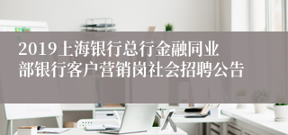 2019上海银行总行金融同业部银行客户营销岗社会招聘公告