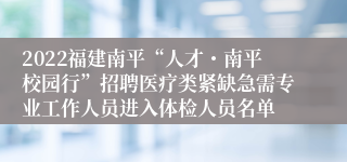 2022福建南平“人才・南平校园行”招聘医疗类紧缺急需专业工作人员进入体检人员名单