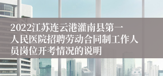 2022江苏连云港灌南县第一人民医院招聘劳动合同制工作人员岗位开考情况的说明