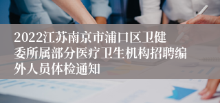 2022江苏南京市浦口区卫健委所属部分医疗卫生机构招聘编外人员体检通知