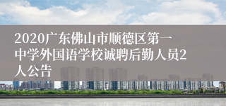 2020广东佛山市顺德区第一中学外国语学校诚聘后勤人员2人公告