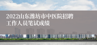 2022山东潍坊市中医院招聘工作人员笔试成绩