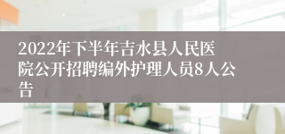 2022年下半年吉水县人民医院公开招聘编外护理人员8人公告