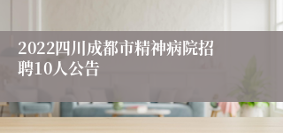 2022四川成都市精神病院招聘10人公告