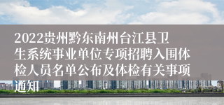 2022贵州黔东南州台江县卫生系统事业单位专项招聘入围体检人员名单公布及体检有关事项通知