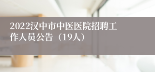 2022汉中市中医医院招聘工作人员公告（19人）