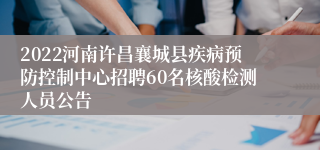 2022河南许昌襄城县疾病预防控制中心招聘60名核酸检测人员公告