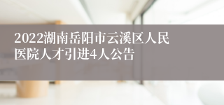 2022湖南岳阳市云溪区人民医院人才引进4人公告