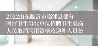 2022山东临沂市临沭县部分医疗卫生事业单位招聘卫生类岗人员取消聘用资格及递补人员公告