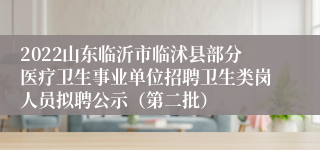 2022山东临沂市临沭县部分医疗卫生事业单位招聘卫生类岗人员拟聘公示（第二批）