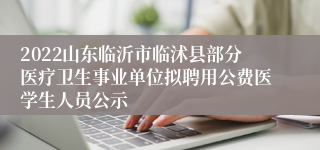 2022山东临沂市临沭县部分医疗卫生事业单位拟聘用公费医学生人员公示