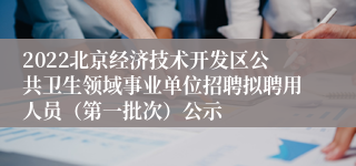 2022北京经济技术开发区公共卫生领域事业单位招聘拟聘用人员（第一批次）公示