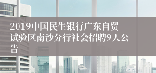 2019中国民生银行广东自贸试验区南沙分行社会招聘9人公告