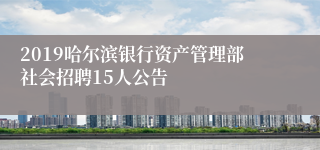 2019哈尔滨银行资产管理部社会招聘15人公告