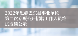 2022年恩施巴东县事业单位第二次专项公开招聘工作人员笔试成绩公示