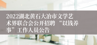 2022湖北黄石大冶市文学艺术界联合会公开招聘 “以钱养事”工作人员公告