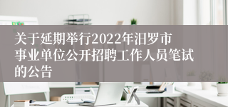 关于延期举行2022年汨罗市事业单位公开招聘工作人员笔试的公告