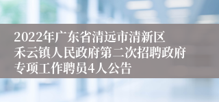 2022年广东省清远市清新区禾云镇人民政府第二次招聘政府专项工作聘员4人公告