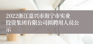 2022浙江嘉兴市海宁市实业投资集团有限公司拟聘用人员公示