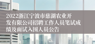 2022浙江宁波市慈湖农业开发有限公司招聘工作人员笔试成绩及面试入围人员公告