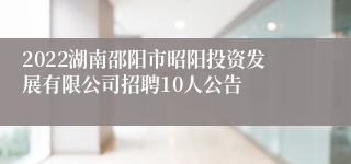 2022湖南邵阳市昭阳投资发展有限公司招聘10人公告