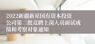 2022新疆新星国有资本投资公司第二批竞聘上岗人员面试成绩和考察对象通知