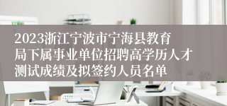 2023浙江宁波市宁海县教育局下属事业单位招聘高学历人才测试成绩及拟签约人员名单