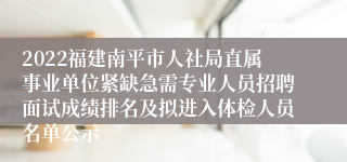 2022福建南平市人社局直属事业单位紧缺急需专业人员招聘面试成绩排名及拟进入体检人员名单公示