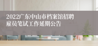 2022广东中山市档案馆招聘雇员笔试工作延期公告