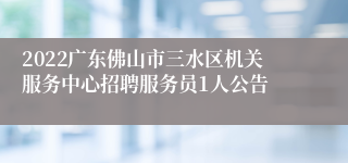 2022广东佛山市三水区机关服务中心招聘服务员1人公告