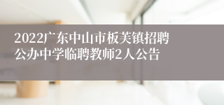 2022广东中山市板芙镇招聘公办中学临聘教师2人公告