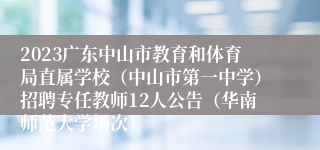 2023广东中山市教育和体育局直属学校（中山市第一中学）招聘专任教师12人公告（华南师范大学场次）