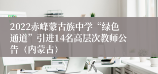 2022赤峰蒙古族中学“绿色通道”引进14名高层次教师公告（内蒙古）