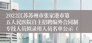 2022江苏苏州市张家港市第五人民医院自主招聘编外合同制专技人员拟录用人员名单公示（第一批）