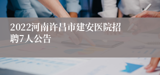 2022河南许昌市建安医院招聘7人公告