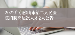 2022广东佛山市第二人民医院招聘高层次人才2人公告