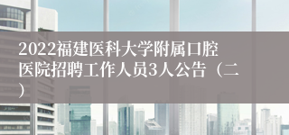 2022福建医科大学附属口腔医院招聘工作人员3人公告（二）