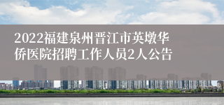 2022福建泉州晋江市英墩华侨医院招聘工作人员2人公告