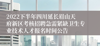 2022下半年四川延长眉山天府新区考核招聘急需紧缺卫生专业技术人才报名时间公告