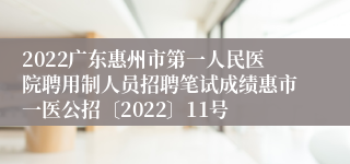 2022广东惠州市第一人民医院聘用制人员招聘笔试成绩惠市一医公招〔2022〕11号