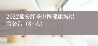 2022延安红圣中医健康城招聘公告（8+人）