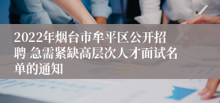 2022年烟台市牟平区公开招聘 急需紧缺高层次人才面试名单的通知