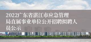 2022广东省湛江市应急管理局直属事业单位公开招聘拟聘人员公示