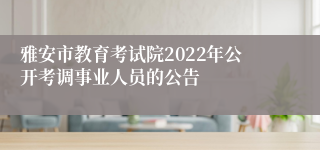 雅安市教育考试院2022年公开考调事业人员的公告