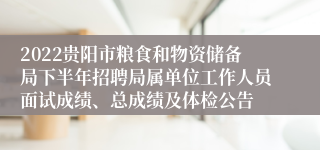 2022贵阳市粮食和物资储备局下半年招聘局属单位工作人员面试成绩、总成绩及体检公告